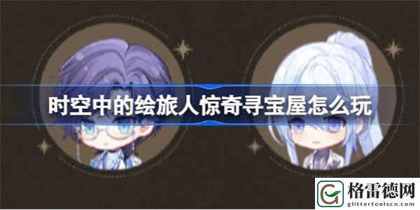 时空中的绘旅人惊奇寻宝屋怎么玩 绘旅人惊奇寻宝屋活动玩法介绍