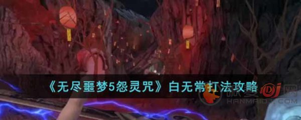 无尽噩梦5怨灵咒白无常怎么打 无尽噩梦5白无常打法介绍